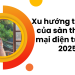 Xu Hướng Thay đổi Của Sàn Thương Mại điện Tử Năm 2025