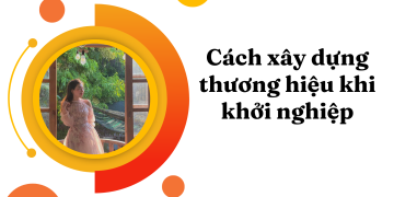 Cách Xây Dựng Thương Hiệu Khi Khởi Nghiệp